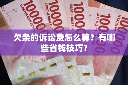 武汉欠条的诉讼费怎么算?有哪些省钱技巧? 武汉欠条的诉讼费怎么算?有哪些省钱技巧?