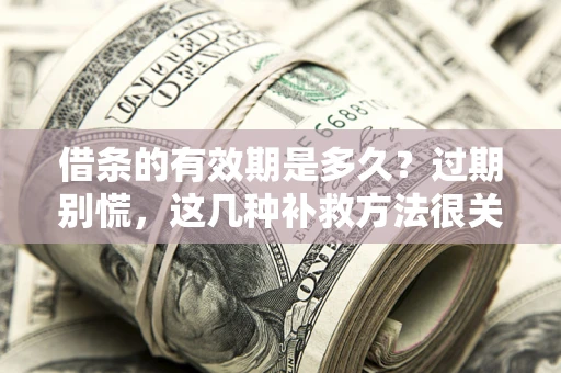 武汉借条的有效期是多久?过期别慌,这几种补救方法很关键 武汉借条的有效期是多久?过期别慌,这几种补救方法很关键